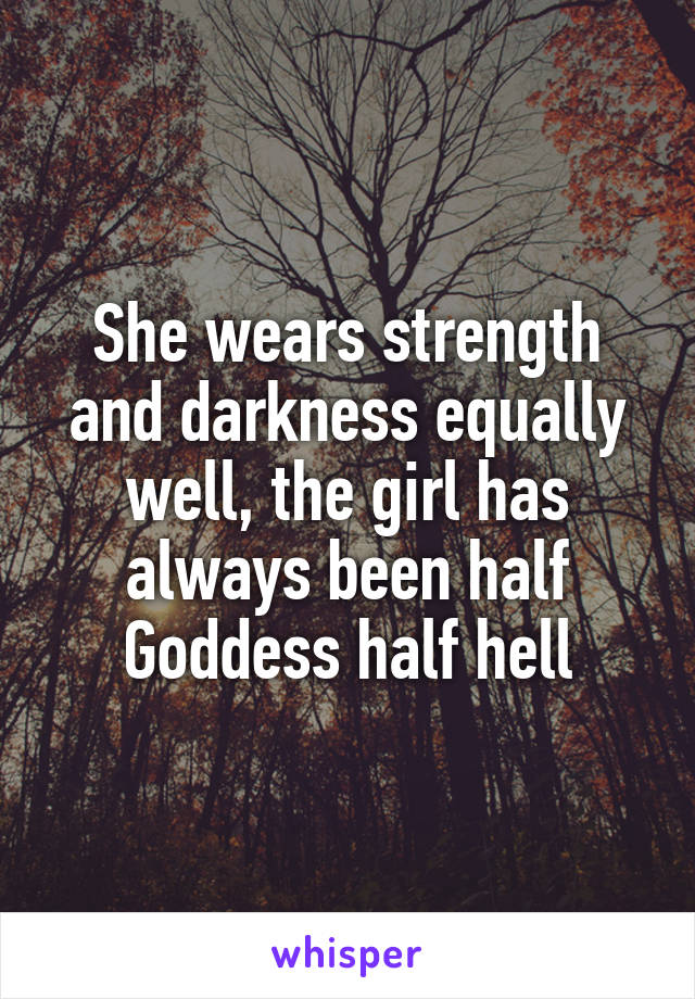 She wears strength and darkness equally well, the girl has always been half Goddess half hell