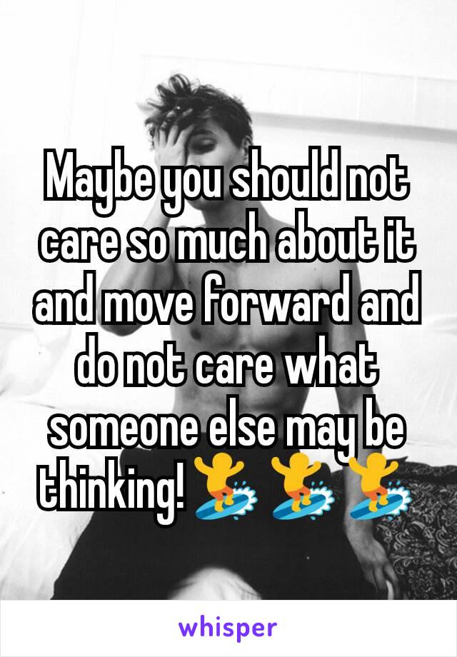 Maybe you should not care so much about it and move forward and do not care what someone else may be thinking!🏄🏄🏄