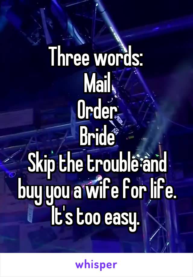 Three words: 
Mail
Order
Bride
Skip the trouble and buy you a wife for life. It's too easy. 