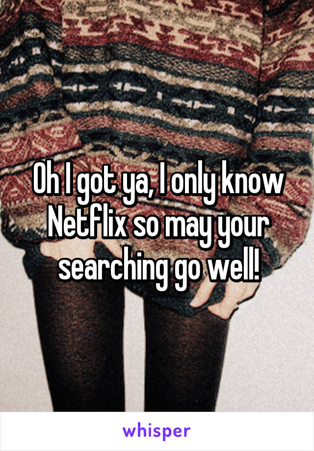 Oh I got ya, I only know Netflix so may your searching go well!