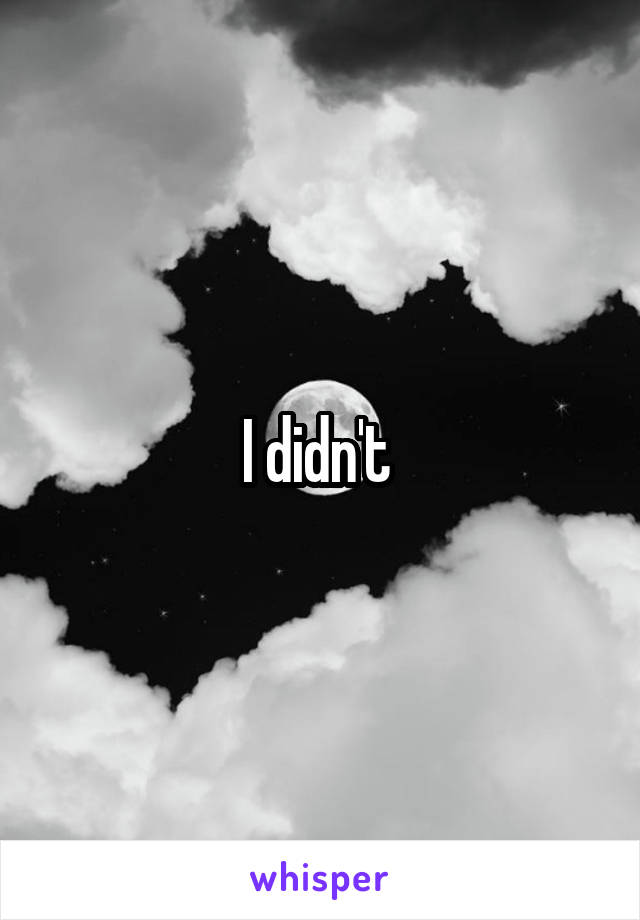 I didn't 