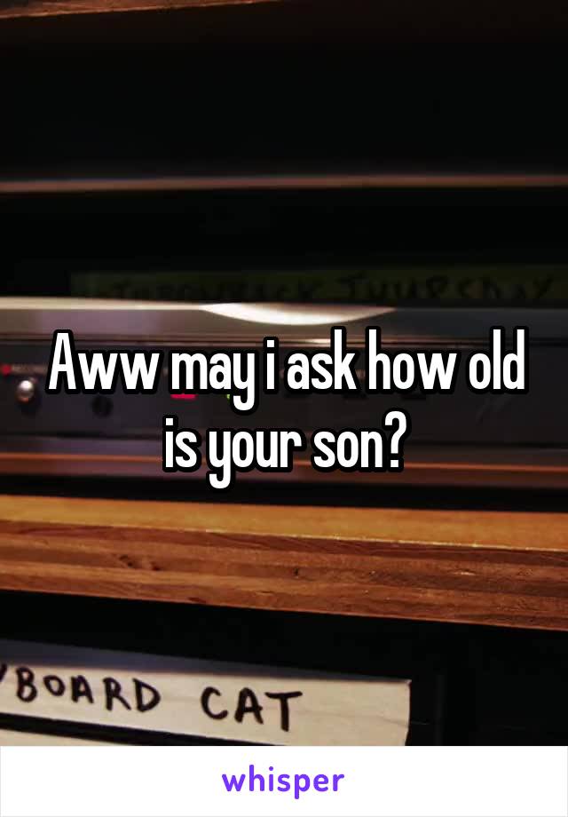 Aww may i ask how old is your son?