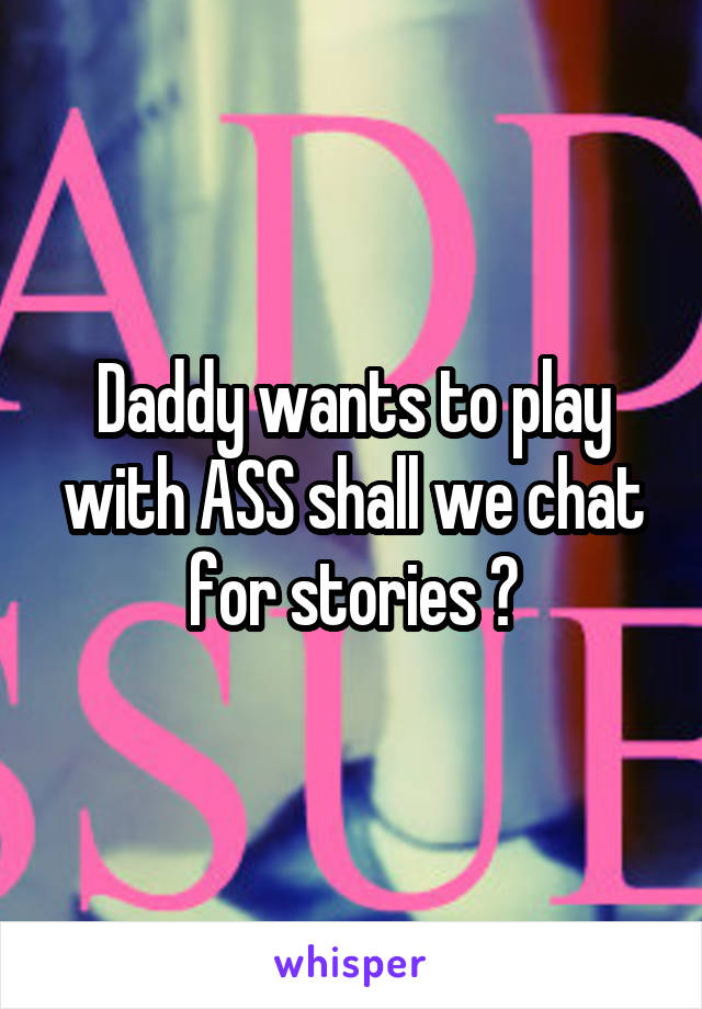 Daddy wants to play with ASS shall we chat for stories ?