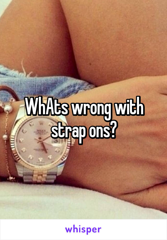 WhAts wrong with strap ons?