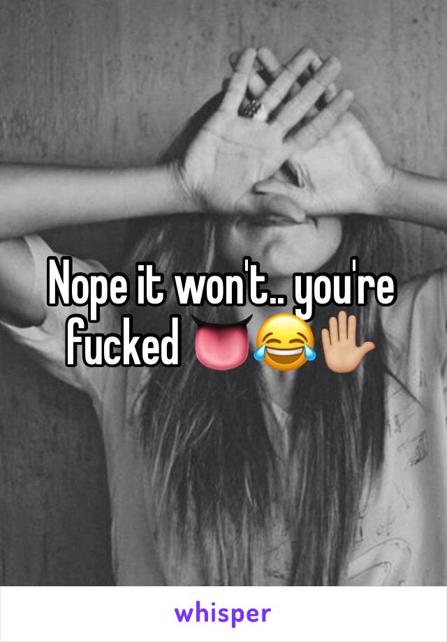 Nope it won't.. you're fucked 👅😂✋🏼