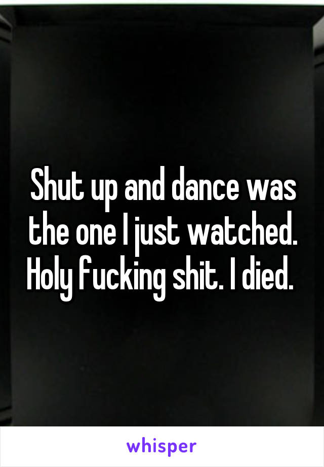 Shut up and dance was the one I just watched. Holy fucking shit. I died. 