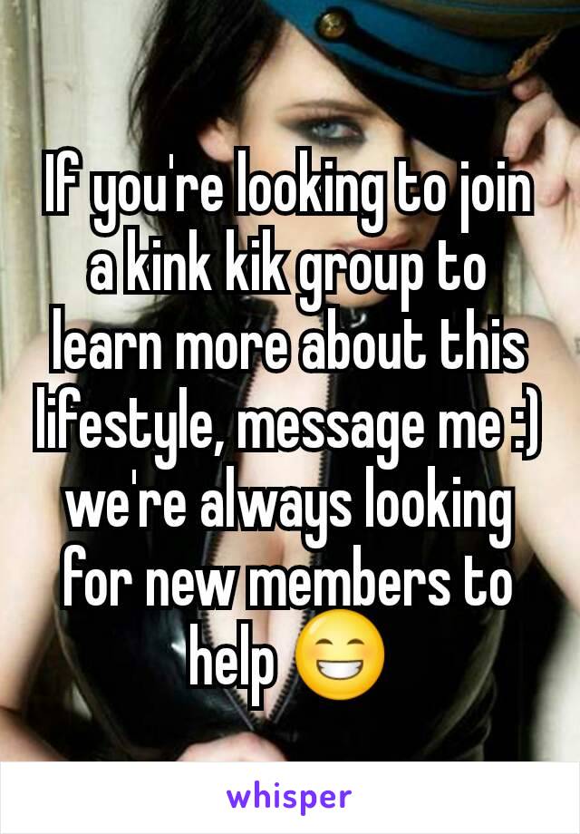 If you're looking to join a kink kik group to learn more about this lifestyle, message me :) we're always looking for new members to help 😁