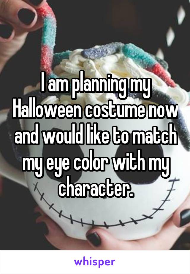 I am planning my Halloween costume now and would like to match my eye color with my character.