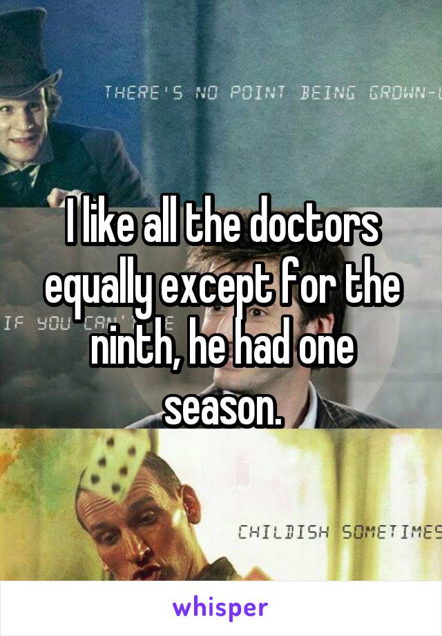 I like all the doctors equally except for the ninth, he had one season.