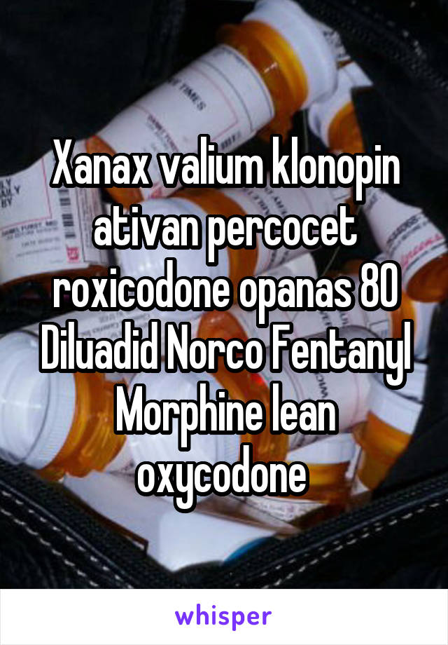 Xanax valium klonopin ativan percocet roxicodone opanas 80
Diluadid Norco Fentanyl Morphine lean oxycodone 