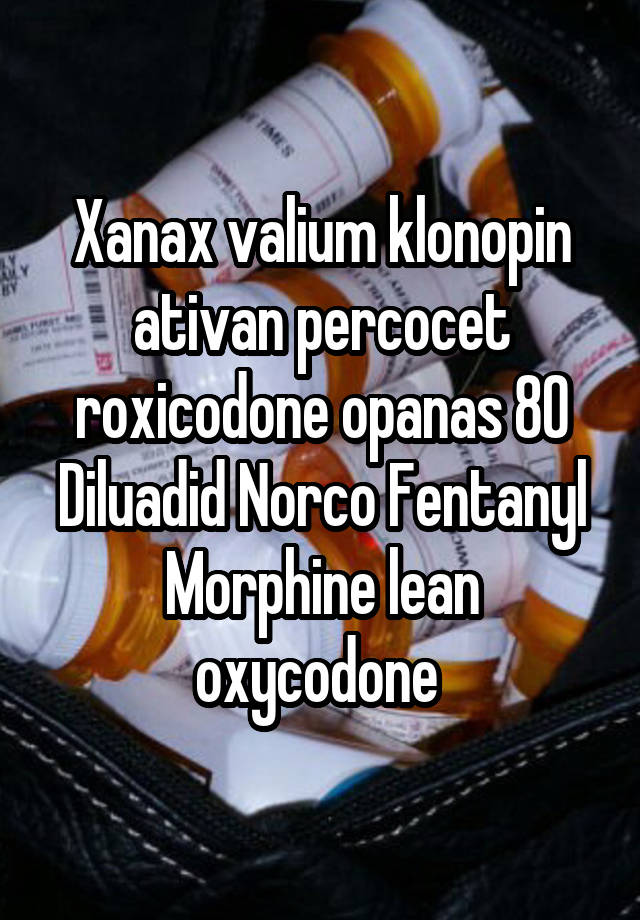 Xanax valium klonopin ativan percocet roxicodone opanas 80
Diluadid Norco Fentanyl Morphine lean oxycodone 