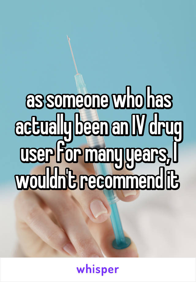 as someone who has actually been an IV drug user for many years, I wouldn't recommend it 