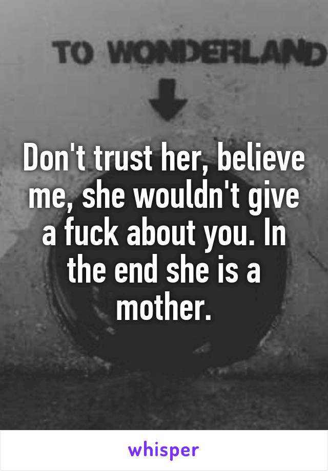 Don't trust her, believe me, she wouldn't give a fuck about you. In the end she is a mother.