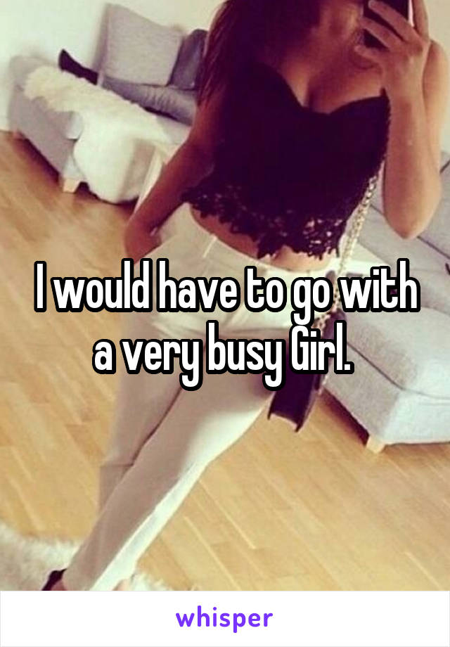 I would have to go with a very busy Girl. 
