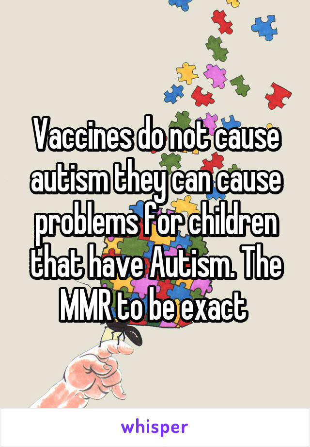 Vaccines do not cause autism they can cause problems for children that have Autism. The MMR to be exact 