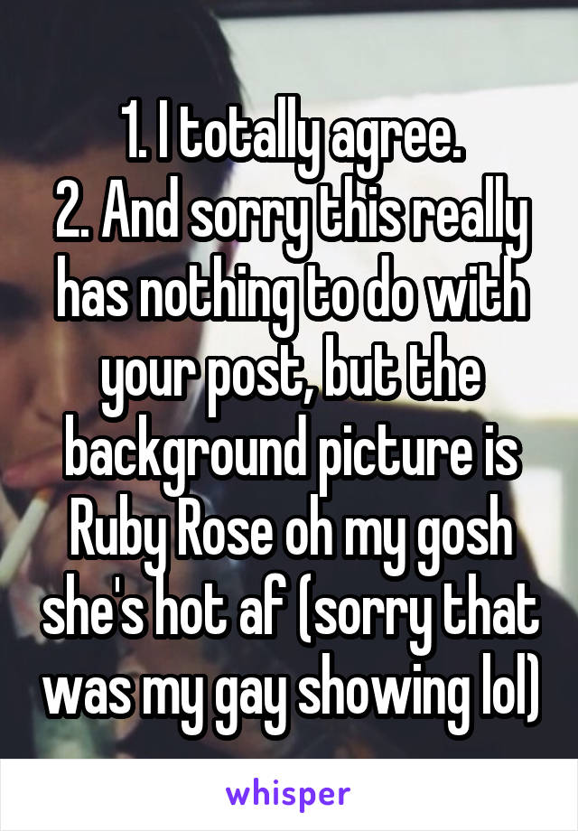 1. I totally agree.
2. And sorry this really has nothing to do with your post, but the background picture is Ruby Rose oh my gosh she's hot af (sorry that was my gay showing lol)