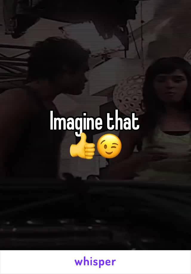 Imagine that
👍😉