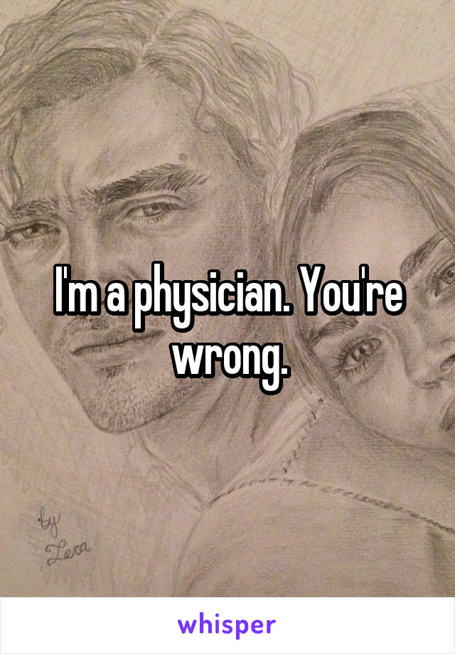 I'm a physician. You're wrong.