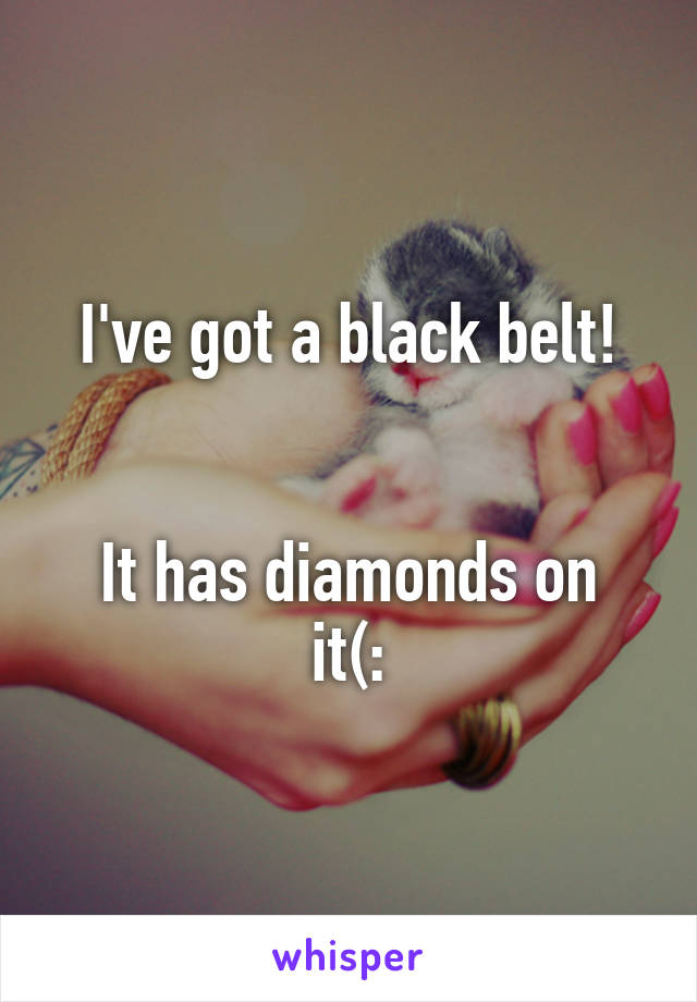 I've got a black belt!


It has diamonds on it(: