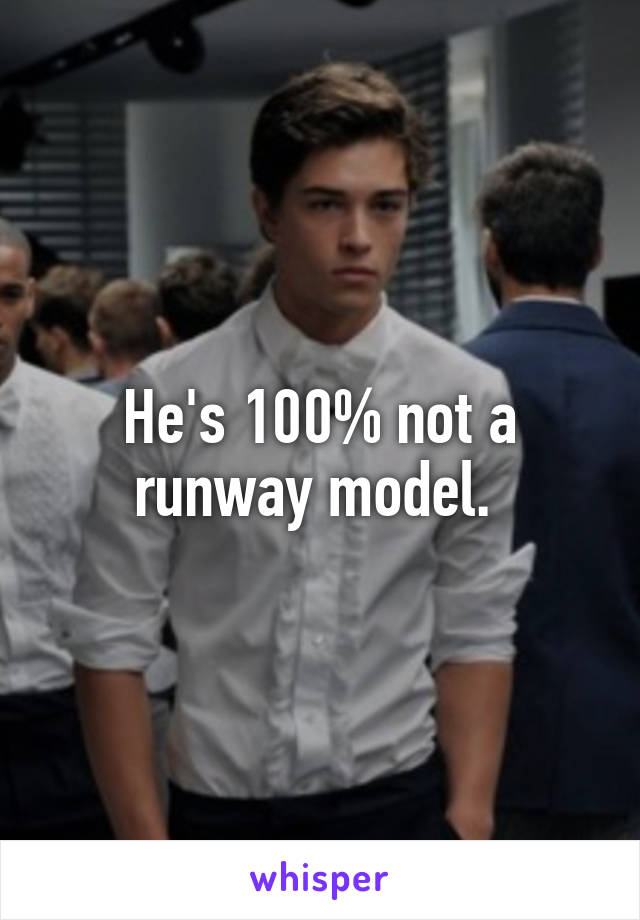 He's 100% not a runway model. 