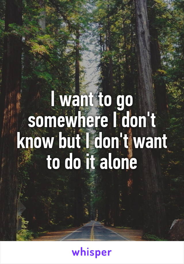 I want to go somewhere I don't know but I don't want to do it alone