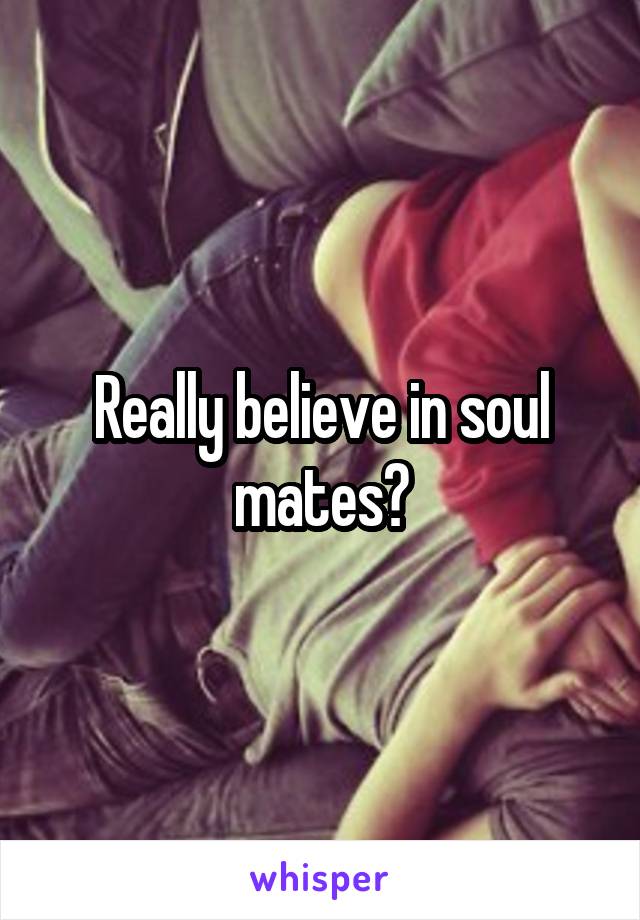 Really believe in soul mates?