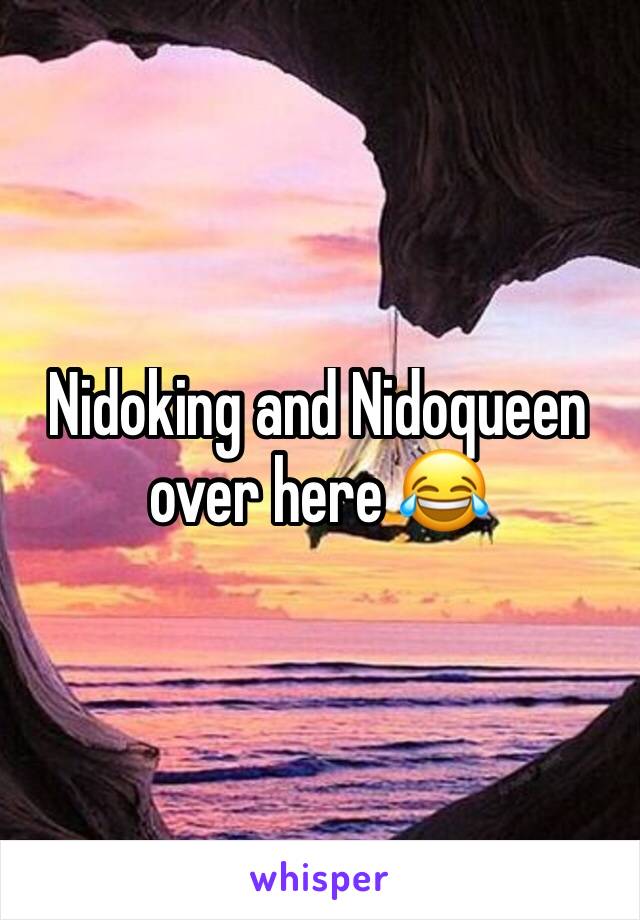 Nidoking and Nidoqueen over here 😂