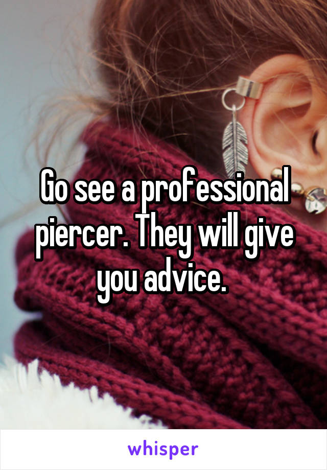 Go see a professional piercer. They will give you advice. 