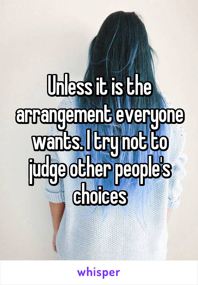 Unless it is the arrangement everyone wants. I try not to judge other people's choices