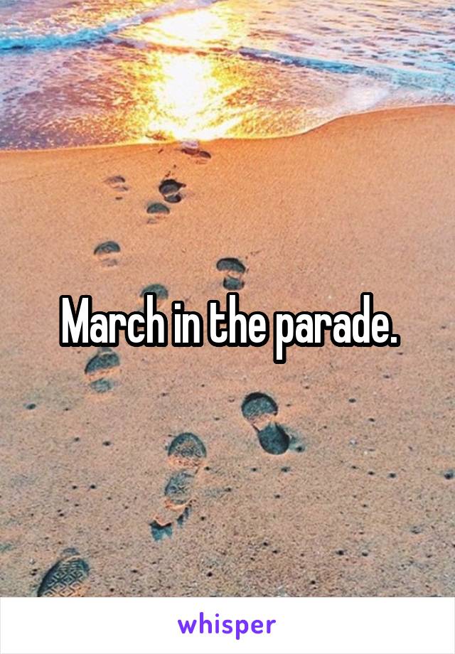 March in the parade.