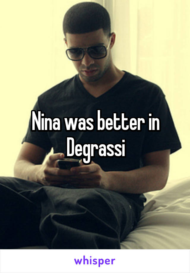 Nina was better in Degrassi