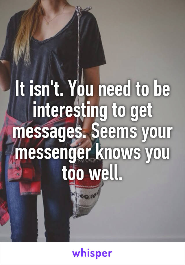 It isn't. You need to be interesting to get messages. Seems your messenger knows you too well.