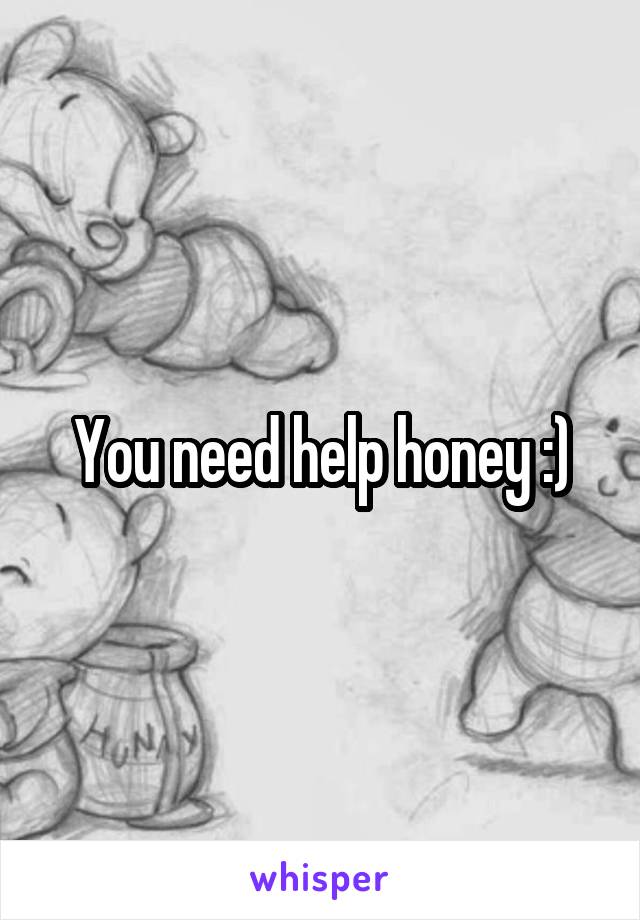 You need help honey :)