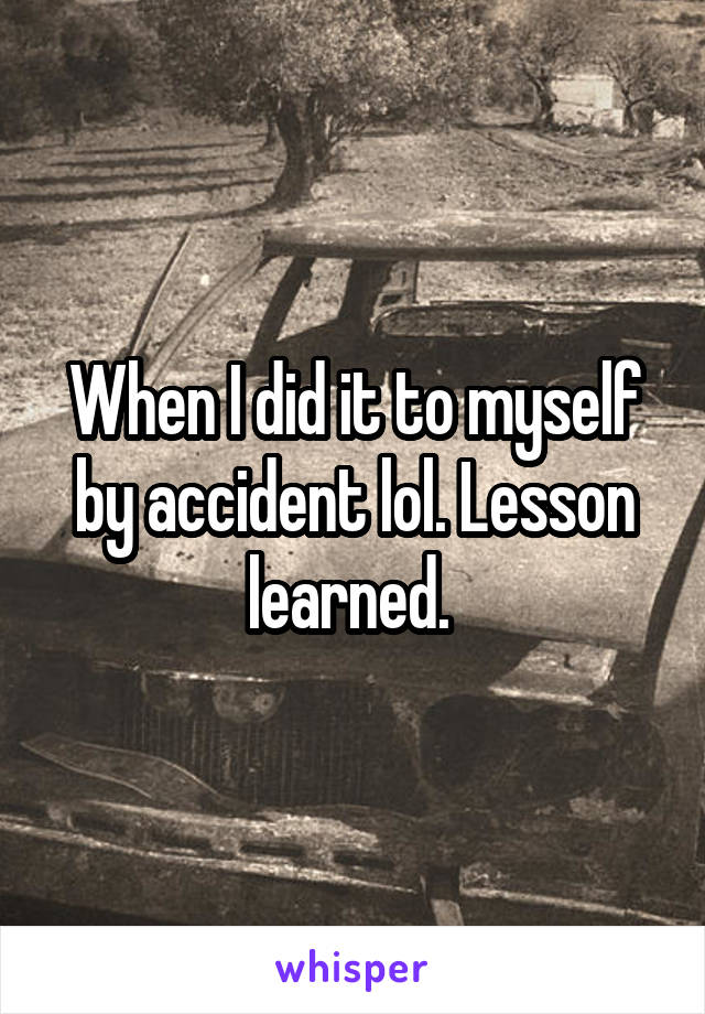 When I did it to myself by accident lol. Lesson learned. 