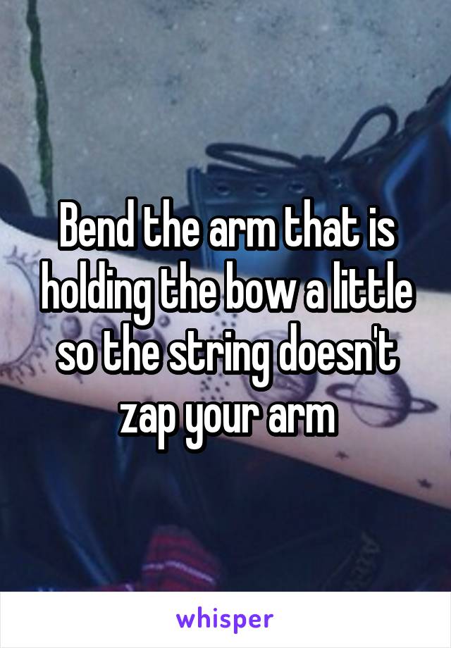 Bend the arm that is holding the bow a little so the string doesn't zap your arm