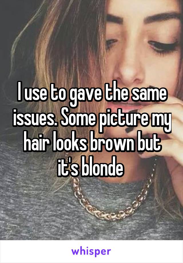 I use to gave the same issues. Some picture my hair looks brown but it's blonde 