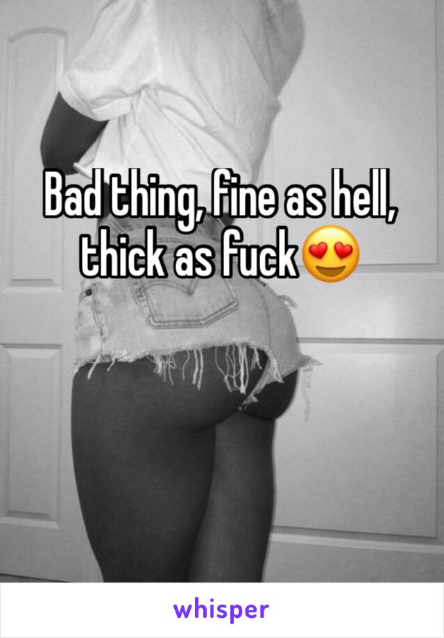 Bad thing, fine as hell, thick as fuck😍