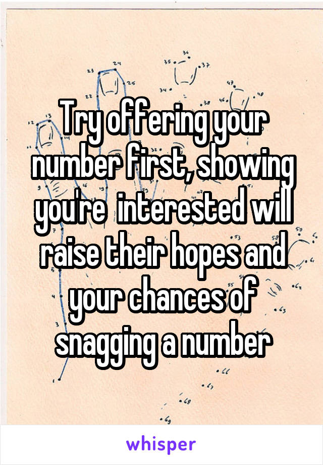 Try offering your number first, showing you're  interested will raise their hopes and your chances of snagging a number