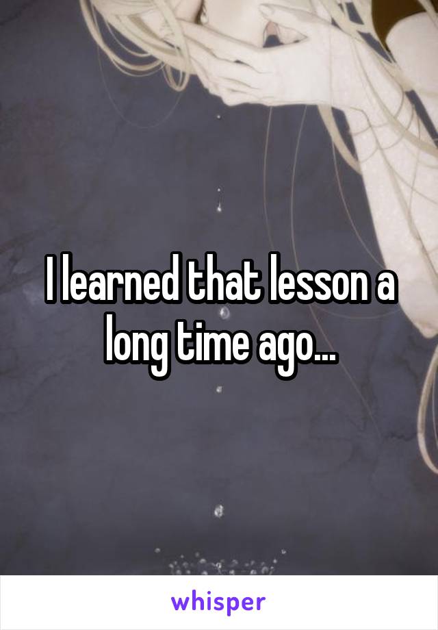 I learned that lesson a long time ago...