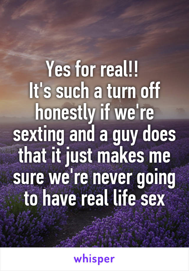 Yes for real!! 
It's such a turn off honestly if we're sexting and a guy does that it just makes me sure we're never going to have real life sex