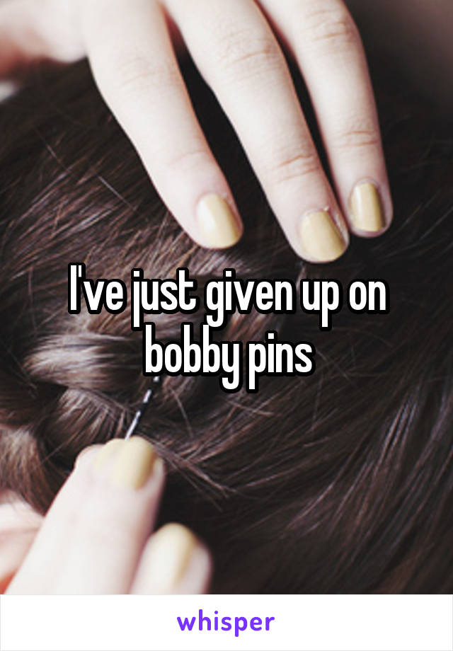 I've just given up on bobby pins