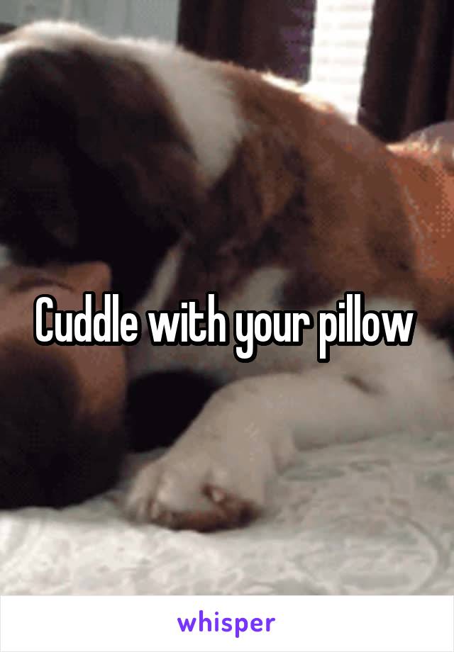 Cuddle with your pillow 