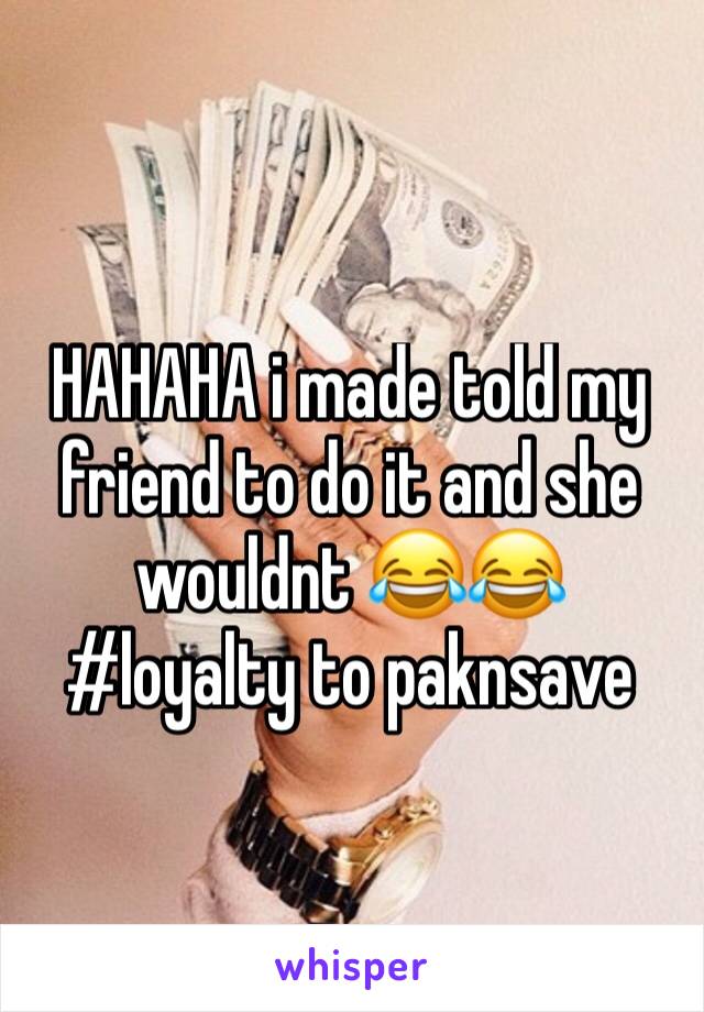 HAHAHA i made told my friend to do it and she wouldnt 😂😂 #loyalty to paknsave