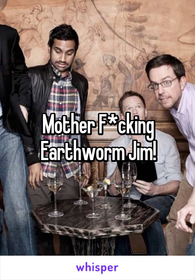 Mother F*cking Earthworm Jim!