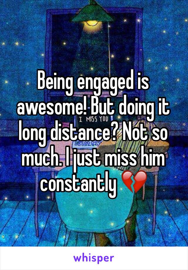 Being engaged is awesome! But doing it long distance? Not so much. I just miss him constantly 💔