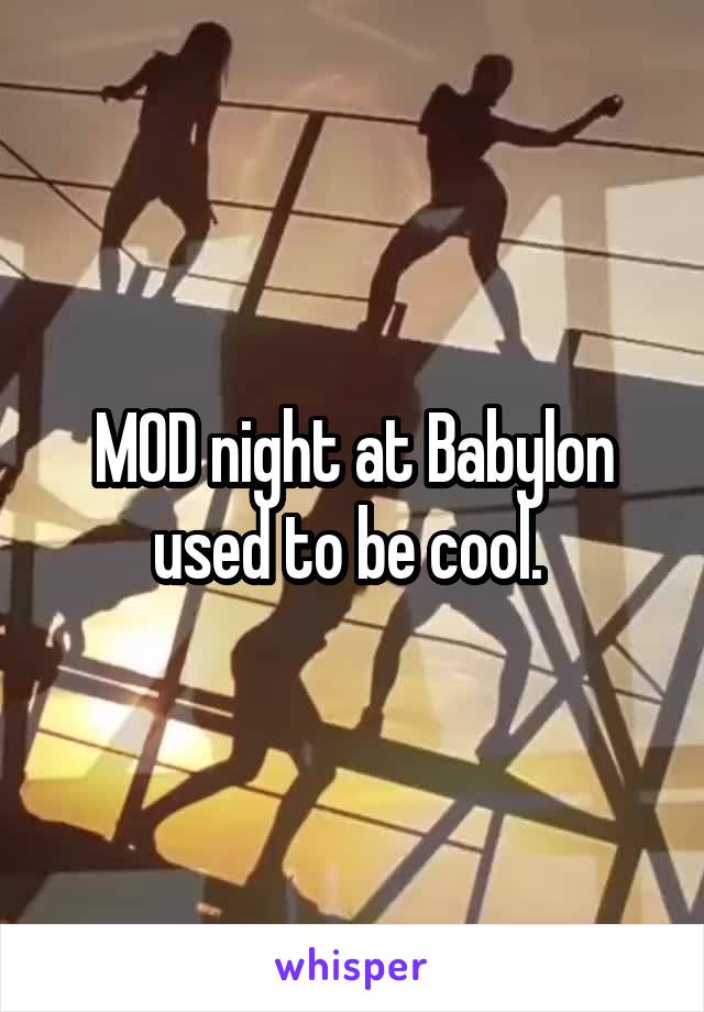 MOD night at Babylon used to be cool. 