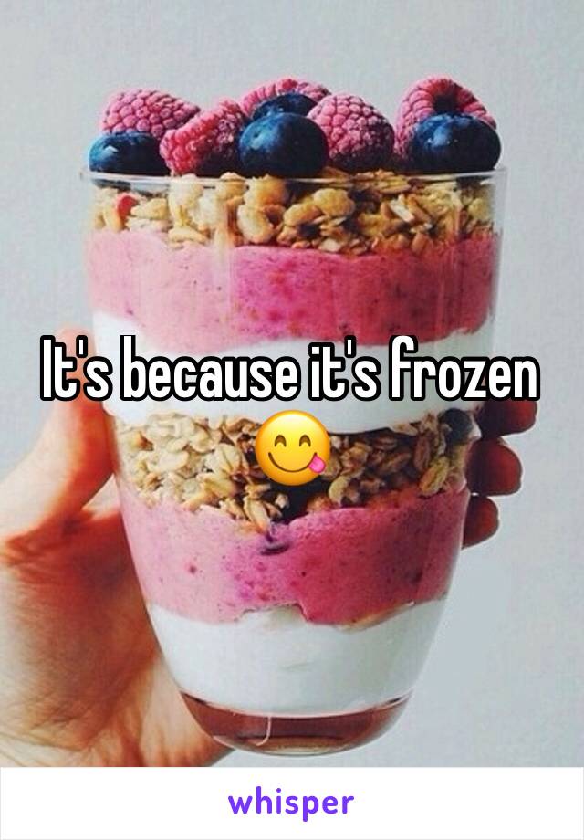 It's because it's frozen 
😋