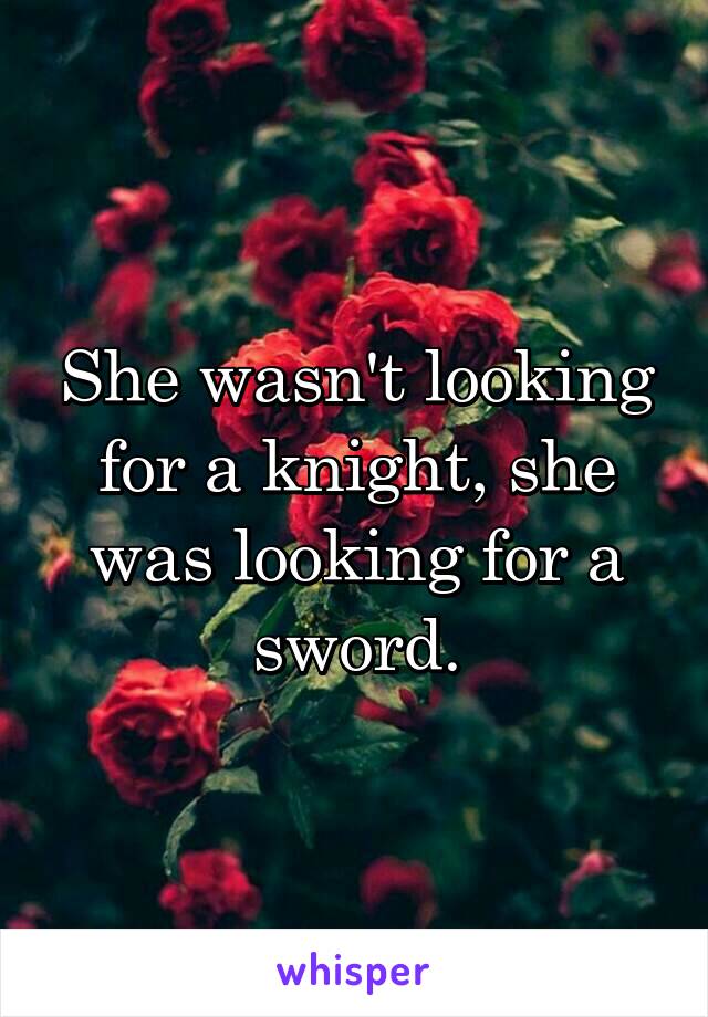 She wasn't looking for a knight, she was looking for a sword.