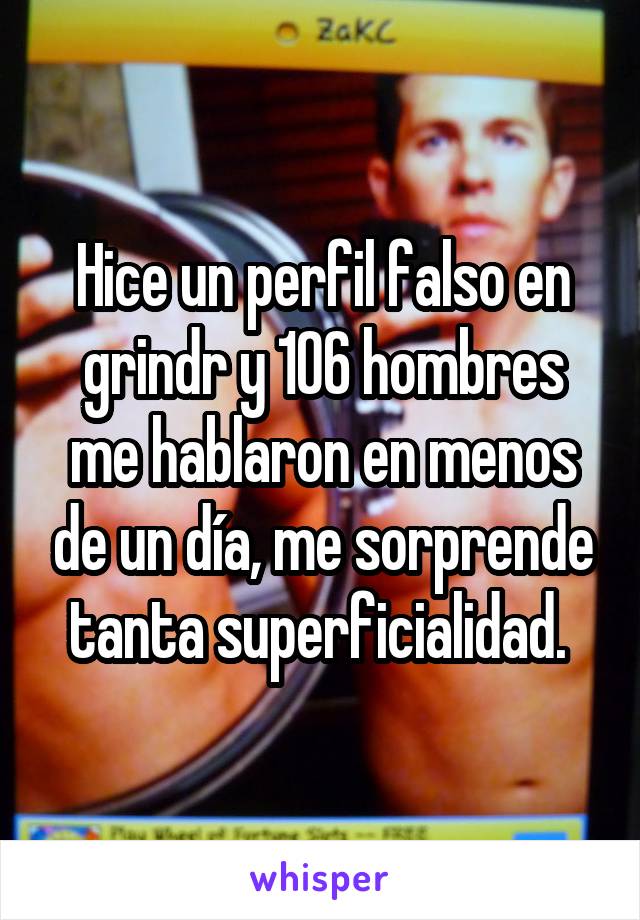 Hice un perfil falso en grindr y 106 hombres me hablaron en menos de un día, me sorprende tanta superficialidad. 