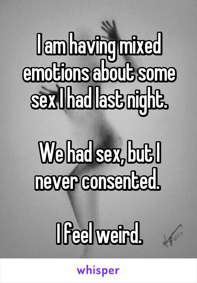 I am having mixed emotions about some sex I had last night.

We had sex, but I never consented. 

I feel weird.